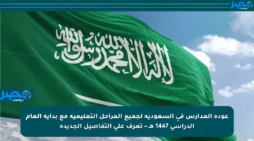 عودة المدارس في السعودية لجميع المراحل التعليمية مع بداية العام الدراسي 1447 هـ – تعرف على التفاصيل الجديدة